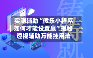 实测辅助“微乐小程序如何才能设置赢”揭秘透视辅助万能挂用法-第1张图片