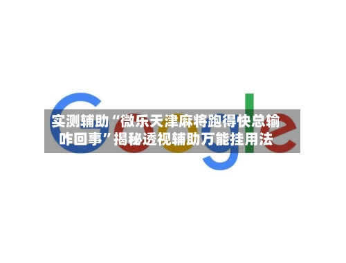 实测辅助“微乐天津麻将跑得快总输咋回事	”揭秘透视辅助万能挂用法-第3张图片