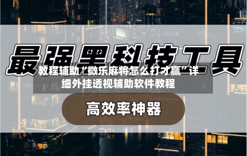 教程辅助“微乐麻将怎么打才赢”详细外挂透视辅助软件教程-第1张图片