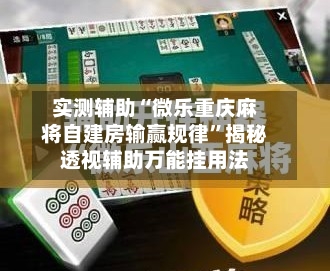 实测辅助“微乐重庆麻将自建房输赢规律	”揭秘透视辅助万能挂用法-第1张图片