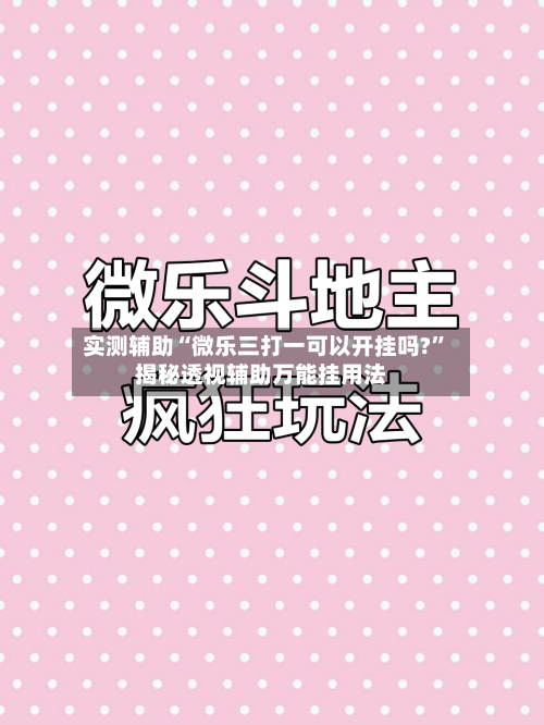 实测辅助“微乐三打一可以开挂吗?”揭秘透视辅助万能挂用法-第1张图片
