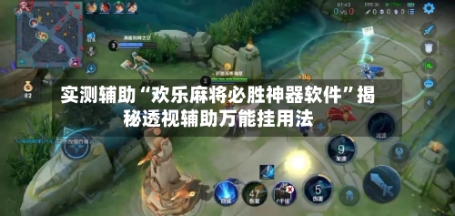 实测辅助“欢乐麻将必胜神器软件	”揭秘透视辅助万能挂用法-第1张图片