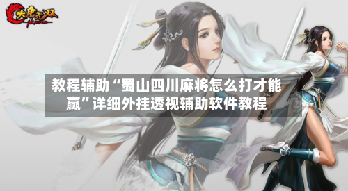 教程辅助“蜀山四川麻将怎么打才能赢	”详细外挂透视辅助软件教程-第1张图片