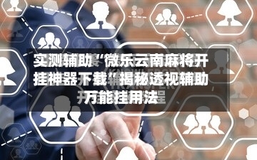 实测辅助“微乐云南麻将开挂神器下载”揭秘透视辅助万能挂用法-第1张图片