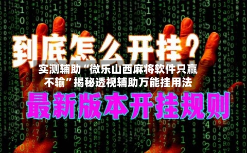 实测辅助“微乐山西麻将软件只赢不输”揭秘透视辅助万能挂用法-第2张图片
