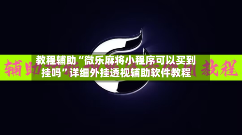 教程辅助“微乐麻将小程序可以买到挂吗”详细外挂透视辅助软件教程-第1张图片