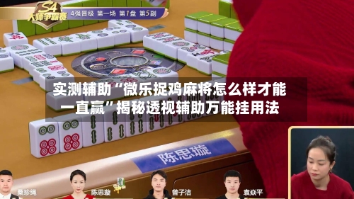 实测辅助“微乐捉鸡麻将怎么样才能一直赢	”揭秘透视辅助万能挂用法-第1张图片