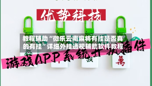 教程辅助“微乐云南麻将有挂是否真的有挂”详细外挂透视辅助软件教程-第1张图片