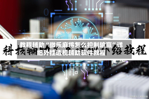 教程辅助“微乐麻将怎么控制输赢	”详细外挂透视辅助软件教程-第2张图片