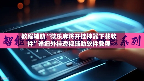 教程辅助“微乐麻将开挂神器下载软件”详细外挂透视辅助软件教程-第1张图片