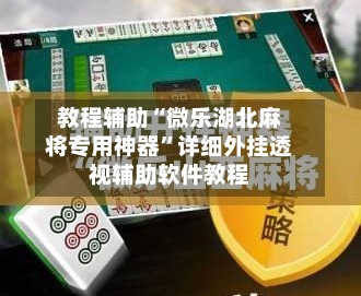 教程辅助“微乐湖北麻将专用神器	”详细外挂透视辅助软件教程-第1张图片