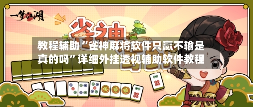 教程辅助“雀神麻将软件只赢不输是真的吗	”详细外挂透视辅助软件教程-第2张图片