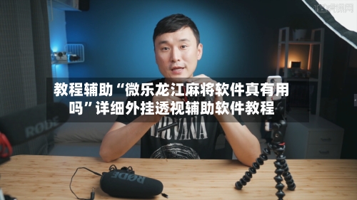 教程辅助“微乐龙江麻将软件真有用吗	”详细外挂透视辅助软件教程-第1张图片