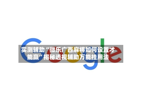 实测辅助“微乐广西麻将如何设置才能赢”揭秘透视辅助万能挂用法-第1张图片