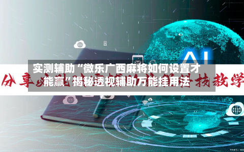 实测辅助“微乐广西麻将如何设置才能赢	”揭秘透视辅助万能挂用法-第3张图片