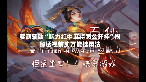 实测辅助“魅力红中麻将怎么开挂	”揭秘透视辅助万能挂用法-第2张图片