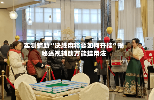 实测辅助“决胜麻将要如何开挂”揭秘透视辅助万能挂用法-第2张图片