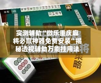 实测辅助“微乐重庆麻将必赢神器免费安装	”揭秘透视辅助万能挂用法-第1张图片