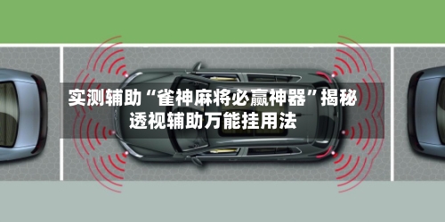 实测辅助“雀神麻将必赢神器”揭秘透视辅助万能挂用法-第2张图片