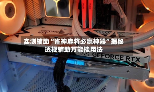 实测辅助“雀神麻将必赢神器”揭秘透视辅助万能挂用法-第1张图片
