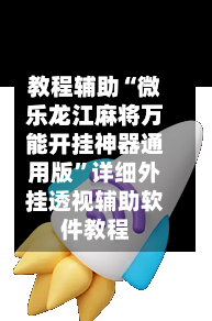 教程辅助“微乐龙江麻将万能开挂神器通用版	”详细外挂透视辅助软件教程-第2张图片
