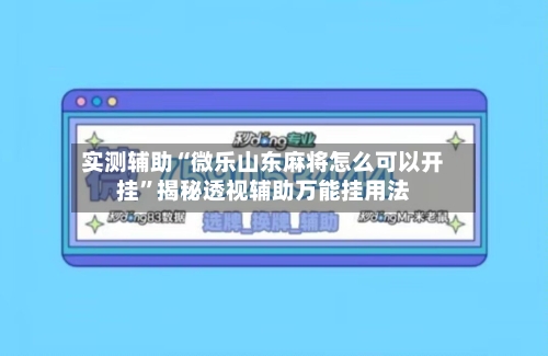 实测辅助“微乐山东麻将怎么可以开挂”揭秘透视辅助万能挂用法-第2张图片