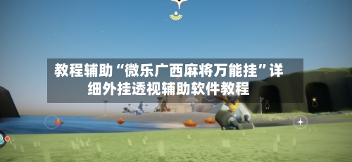 教程辅助“微乐广西麻将万能挂”详细外挂透视辅助软件教程-第2张图片