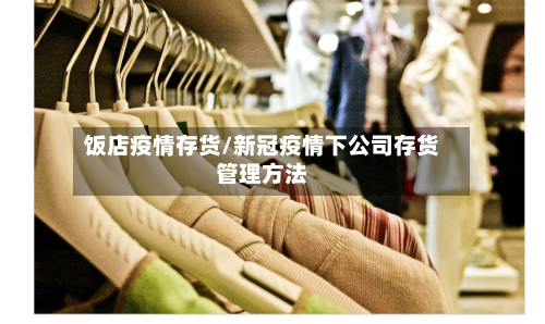 饭店疫情存货/新冠疫情下公司存货管理方法-第2张图片