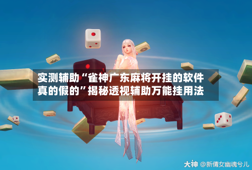 实测辅助“雀神广东麻将开挂的软件真的假的	”揭秘透视辅助万能挂用法-第1张图片