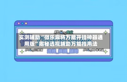 实测辅助“微乐麻将万能开挂神器通用版”揭秘透视辅助万能挂用法-第3张图片