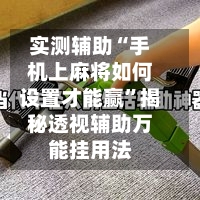 实测辅助“手机上麻将如何设置才能赢	”揭秘透视辅助万能挂用法-第3张图片