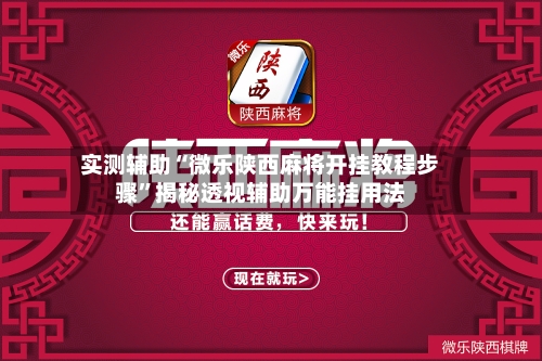 实测辅助“微乐陕西麻将开挂教程步骤”揭秘透视辅助万能挂用法-第2张图片