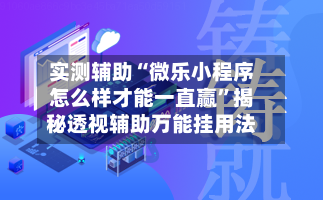 实测辅助“微乐小程序怎么样才能一直赢”揭秘透视辅助万能挂用法-第3张图片