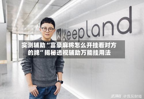 实测辅助“富豪麻将怎么开挂看对方的牌	”揭秘透视辅助万能挂用法-第1张图片