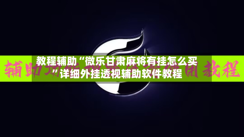 教程辅助“微乐甘肃麻将有挂怎么买”详细外挂透视辅助软件教程-第1张图片