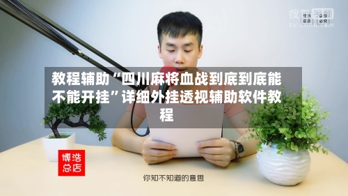 教程辅助“四川麻将血战到底到底能不能开挂	”详细外挂透视辅助软件教程-第2张图片