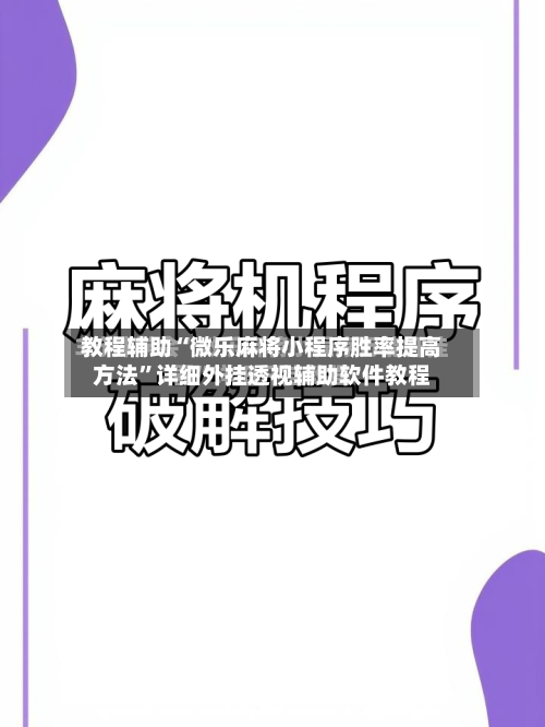 教程辅助“微乐麻将小程序胜率提高方法”详细外挂透视辅助软件教程-第3张图片
