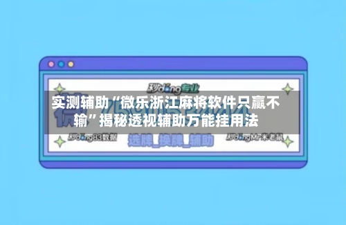 实测辅助“微乐浙江麻将软件只赢不输	”揭秘透视辅助万能挂用法-第1张图片
