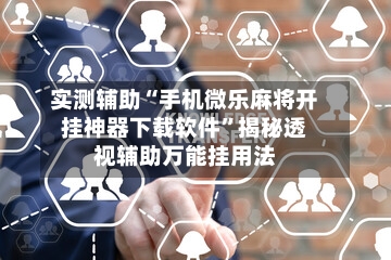 实测辅助“手机微乐麻将开挂神器下载软件	”揭秘透视辅助万能挂用法-第2张图片