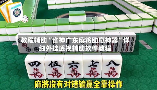 教程辅助“雀神广东麻将助赢神器”详细外挂透视辅助软件教程-第1张图片