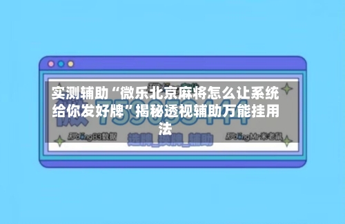 实测辅助“微乐北京麻将怎么让系统给你发好牌	”揭秘透视辅助万能挂用法-第2张图片