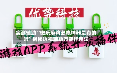 实测辅助“微乐麻将必赢神器是真的吗	”揭秘透视辅助万能挂用法-第2张图片