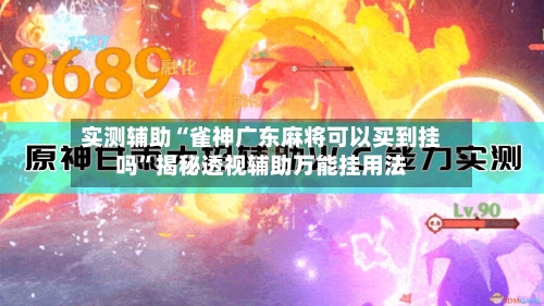 实测辅助“雀神广东麻将可以买到挂吗”揭秘透视辅助万能挂用法-第2张图片
