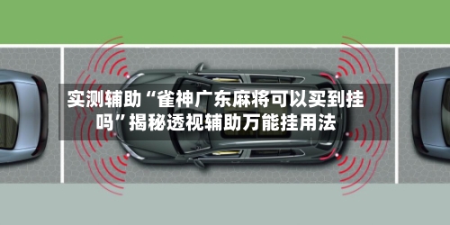 实测辅助“雀神广东麻将可以买到挂吗	”揭秘透视辅助万能挂用法-第3张图片