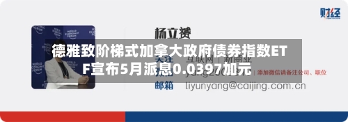 德雅致阶梯式加拿大政府债券指数ETF宣布5月派息0.0397加元-第3张图片