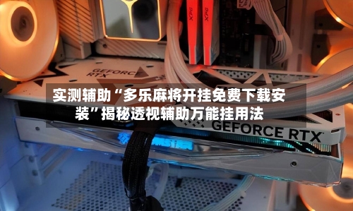实测辅助“多乐麻将开挂免费下载安装”揭秘透视辅助万能挂用法-第2张图片