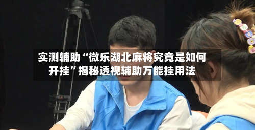 实测辅助“微乐湖北麻将究竟是如何开挂	”揭秘透视辅助万能挂用法-第3张图片