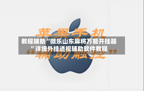 教程辅助“微乐山东麻将万能开挂器	”详细外挂透视辅助软件教程-第2张图片