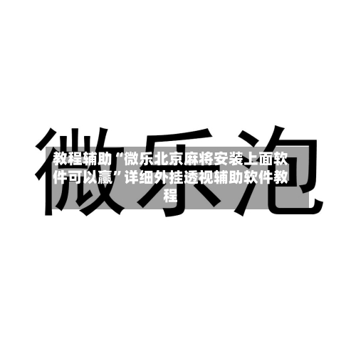 教程辅助“微乐北京麻将安装上面软件可以赢”详细外挂透视辅助软件教程-第1张图片