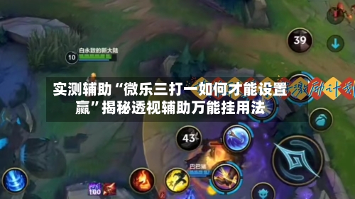 实测辅助“微乐三打一如何才能设置赢	”揭秘透视辅助万能挂用法-第1张图片
